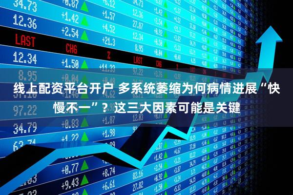 线上配资平台开户 多系统萎缩为何病情进展“快慢不一”？这三大因素可能是关键