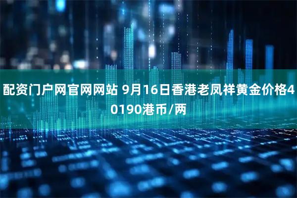 配资门户网官网网站 9月16日香港老凤祥黄金价格40190港币/两