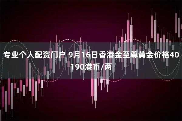 专业个人配资门户 9月16日香港金至尊黄金价格40190港币/两