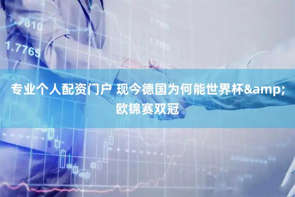 专业个人配资门户 现今德国为何能世界杯&欧锦赛双冠