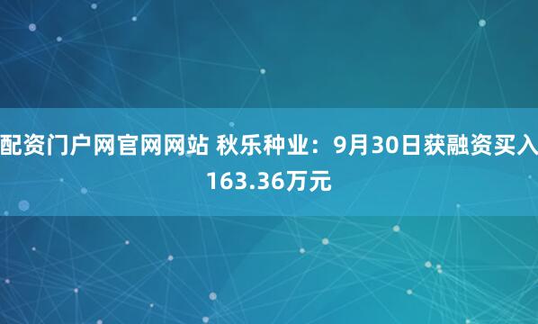 配资门户网官网网站 秋乐种业：9月30日获融资买入163.36万元