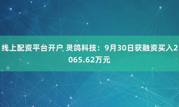 线上配资平台开户 灵鸽科技：9月30日获融资买入2065.62万元