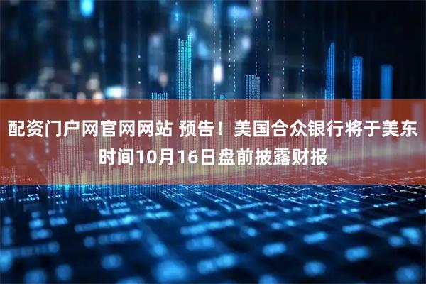 配资门户网官网网站 预告！美国合众银行将于美东时间10月16日盘前披露财报